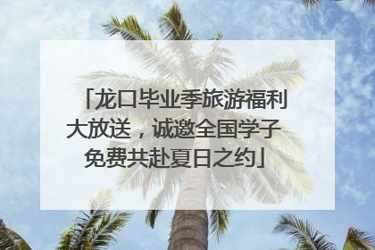 龙口毕业季旅游福利大放送，诚邀全国学子免费共赴夏日之约