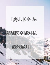 鹰击长空 东部战区空战对抗激烈展开