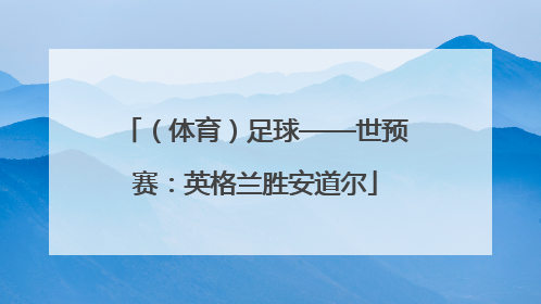 （体育）足球——世预赛：英格兰胜安道尔