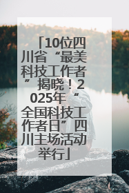 10位四川省“最美科技工作者”揭晓！2025年“全国科技工作者日”四川主场活动举行