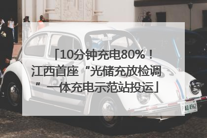 10分钟充电80%！江西首座“光储充放检调”一体充电示范站投运
