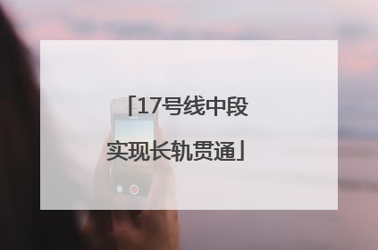 17号线中段实现长轨贯通