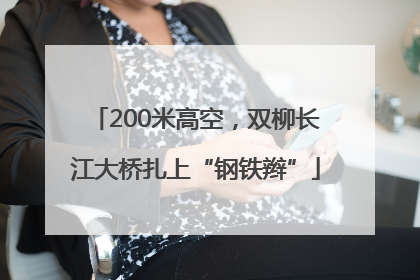 200米高空，双柳长江大桥扎上“钢铁辫”