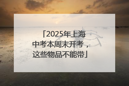 2025年上海中考本周末开考，这些物品不能带