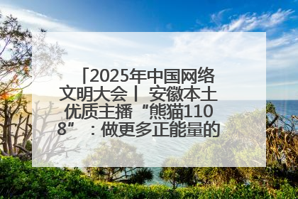 2025年中国网络文明大会丨 安徽本土优质主播“熊猫1108”：做更多正能量的事情 带给大家快乐