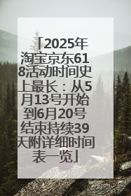 2025年淘宝京东618活动时间史上最长：从5月13号开始到6月20号结束持续39天附详细时间表一览