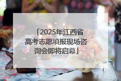 2025年江西省高考志愿填报现场咨询会即将启幕