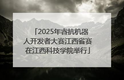 2025年睿抗机器人开发者大赛江西省赛在江西科技学院举行
