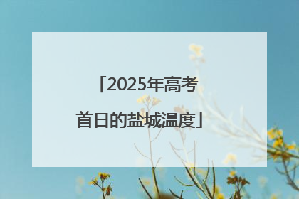 2025年高考首日的盐城温度