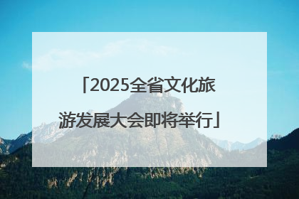 2025全省文化旅游发展大会即将举行