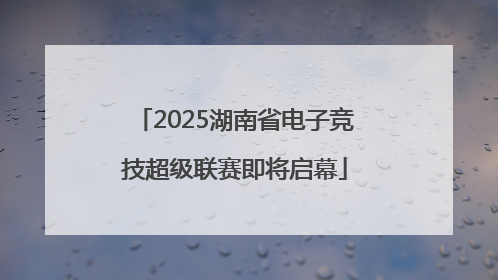 2025湖南省电子竞技超级联赛即将启幕