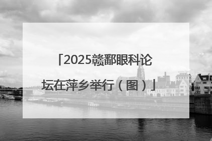 2025赣鄱眼科论坛在萍乡举行（图）