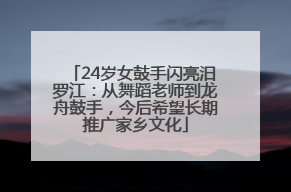 24岁女鼓手闪亮汨罗江：从舞蹈老师到龙舟鼓手，今后希望长期推广家乡文化