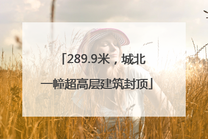 289.9米，城北一幢超高层建筑封顶