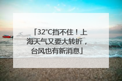 32℃挡不住！上海天气又要大转折，台风也有新消息