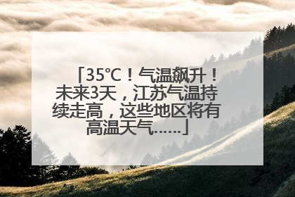 35℃！气温飙升！未来3天，江苏气温持续走高，这些地区将有高温天气……