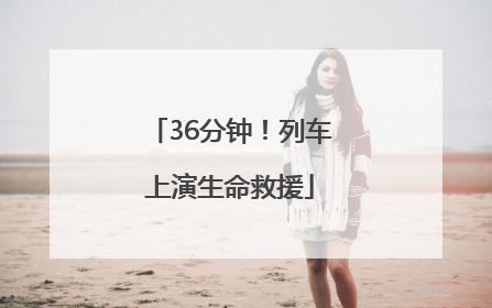 36分钟！列车上演生命救援