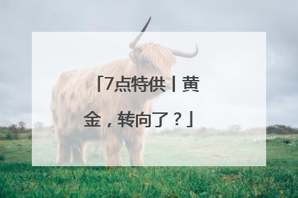 7点特供丨黄金，转向了？