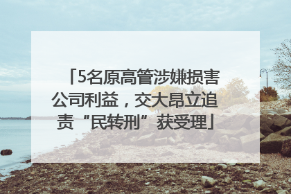 5名原高管涉嫌损害公司利益，交大昂立追责“民转刑”获受理
