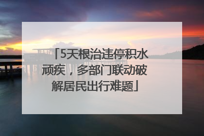 5天根治违停积水顽疾，多部门联动破解居民出行难题