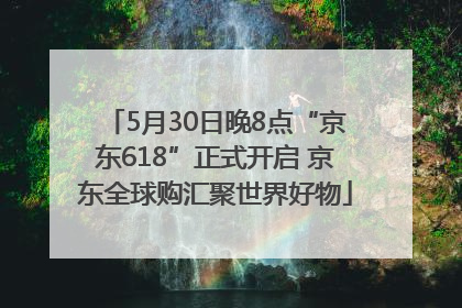 5月30日晚8点“京东618”正式开启 京东全球购汇聚世界好物