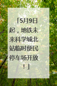5月9日起，地铁未来科学城北站临时便民停车场开放！