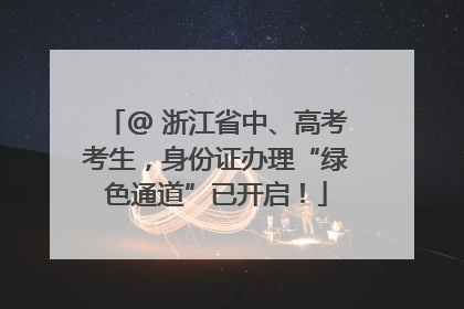 @ 浙江省中、高考考生，身份证办理“绿色通道”已开启！