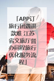 APP订旅行团遇退款难 江苏省文旅厅督办同程旅行优化服务流程