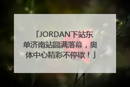 JORDAN下站东单济南站圆满落幕，奥体中心精彩不停歇！