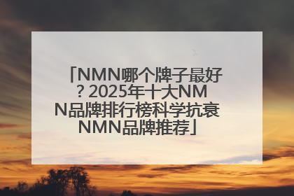 NMN哪个牌子最好？2025年十大NMN品牌排行榜科学抗衰NMN品牌推荐