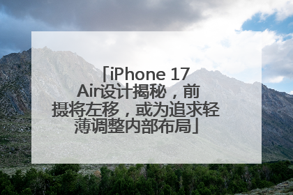 iPhone 17 Air设计揭秘，前摄将左移，或为追求轻薄调整内部布局
