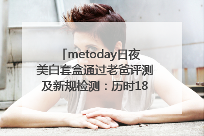 metoday日夜美白套盒通过老爸评测及新规检测：历时182天验证有效性